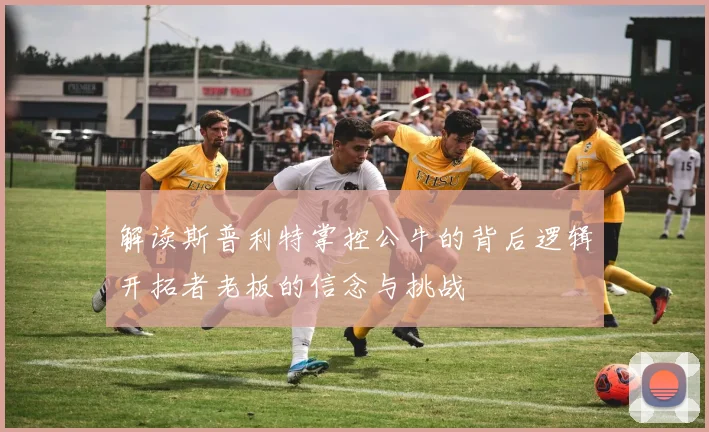 解读斯普利特掌控公牛的背后逻辑开拓者老板的信念与挑战