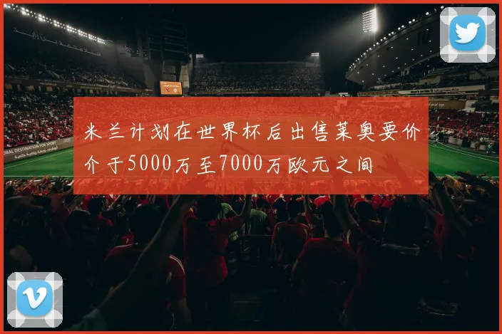 米兰计划在世界杯后出售莱奥要价介于5000万至7000万欧元之间