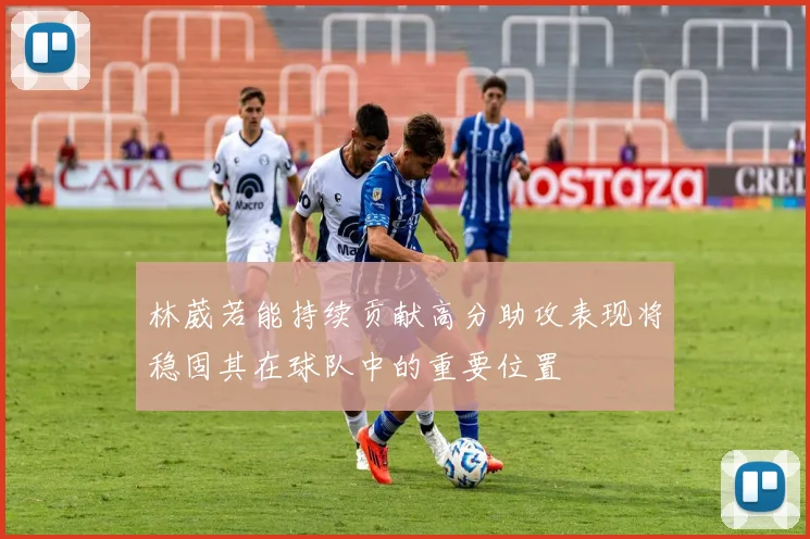 林葳若能持续贡献高分助攻表现将稳固其在球队中的重要位置