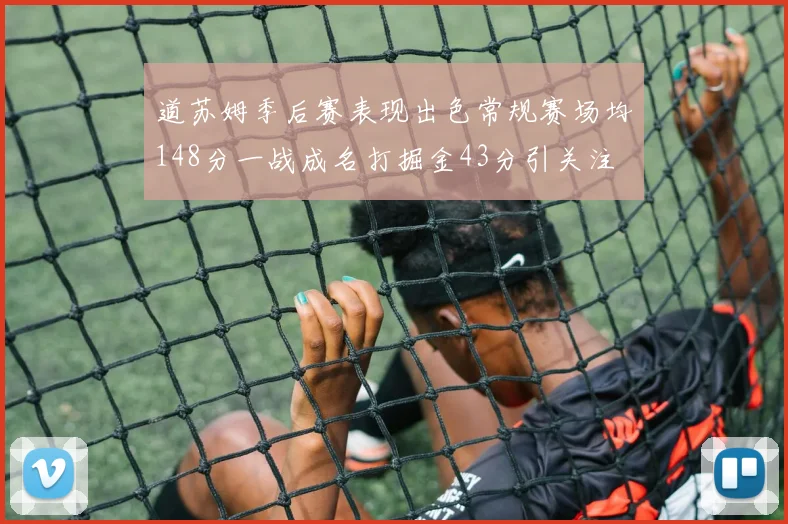 道苏姆季后赛表现出色常规赛场均148分一战成名打掘金43分引关注