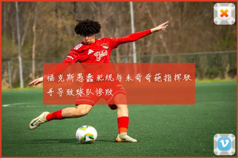 福克斯愚蠢犯规与米奇奇葩指挥联手导致球队惨败