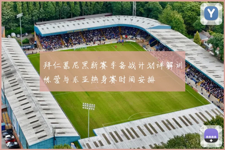 拜仁慕尼黑新赛季备战计划详解训练营与东亚热身赛时间安排