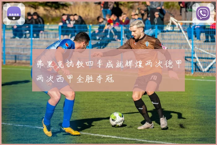 弗里克执教四季成就辉煌两次德甲两次西甲全胜夺冠