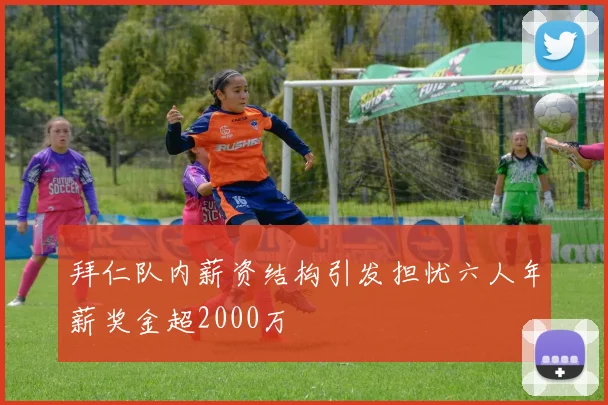 拜仁队内薪资结构引发担忧六人年薪奖金超2000万