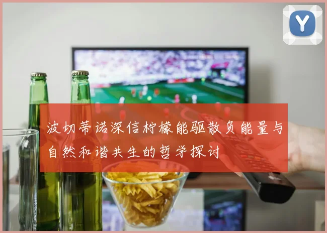 波切蒂诺深信柠檬能驱散负能量与自然和谐共生的哲学探讨