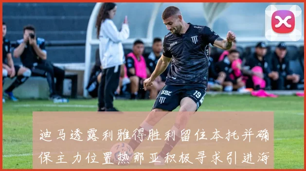 迪马透露利雅得胜利留住本托并确保主力位置热那亚积极寻求引进海因